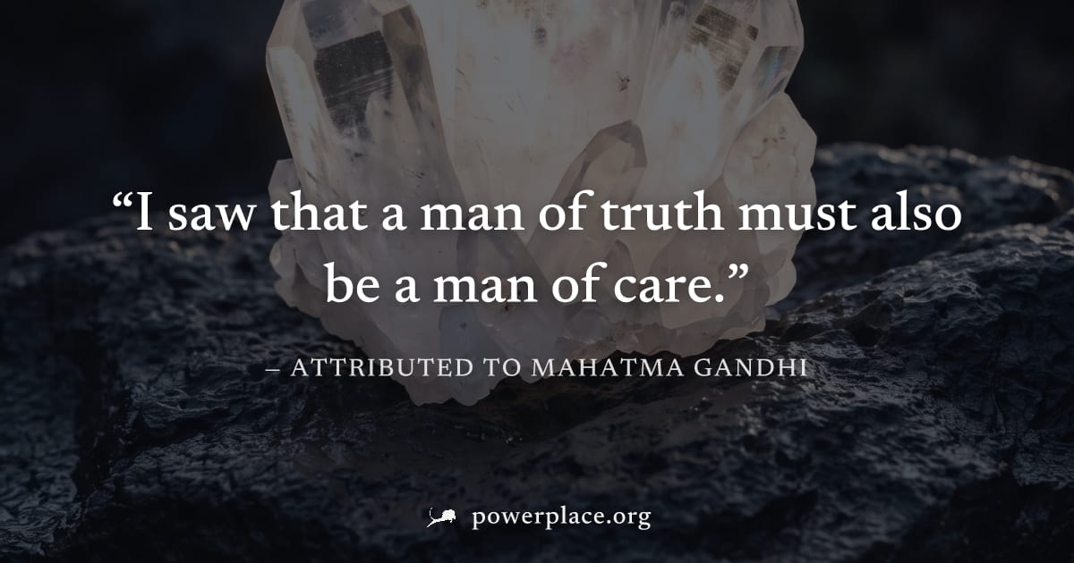 "I saw that a man of truth must also be a man of care." — Attributed to Mahatma Gandhi