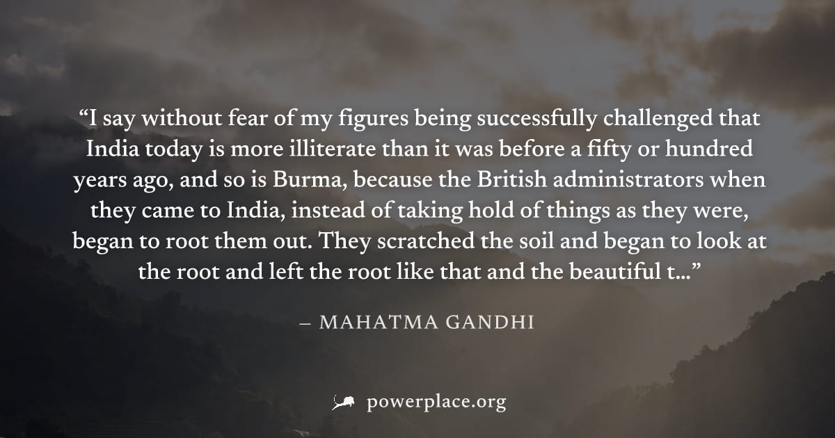 "I say without fear of my figures being successfully challenged that India today is more illiterate than it was before a fifty or hundred years ago, and so is Burma, because the British administrators