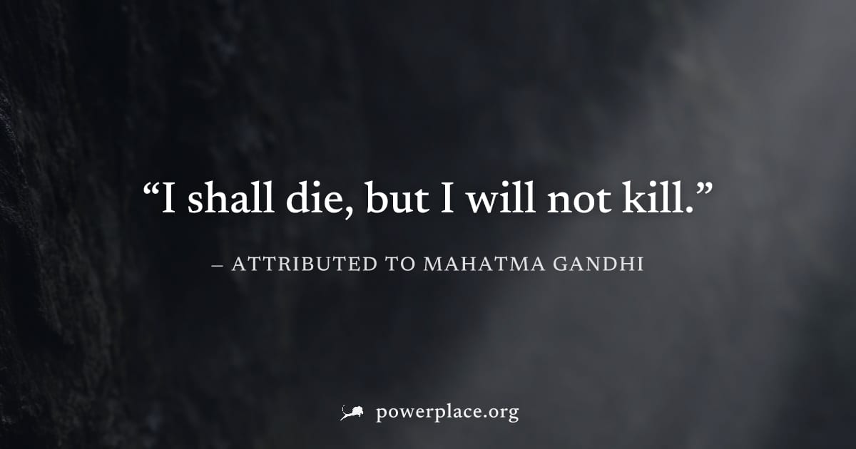 "I shall die, but I will not kill." — Attributed to Mahatma Gandhi