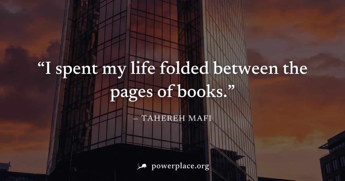 "I spent my life folded between the pages of books." — Tahereh Mafi
