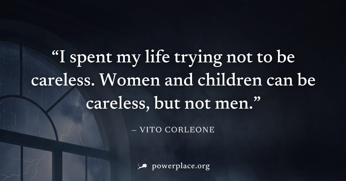"I spent my life trying not to be careless. Women and children can be careless, but not men." — Vito Corleone
