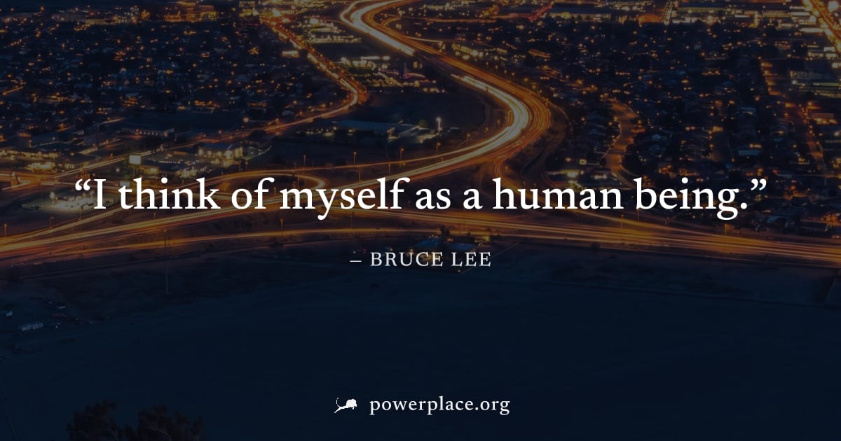 "I think of myself as a human being." — Bruce Lee