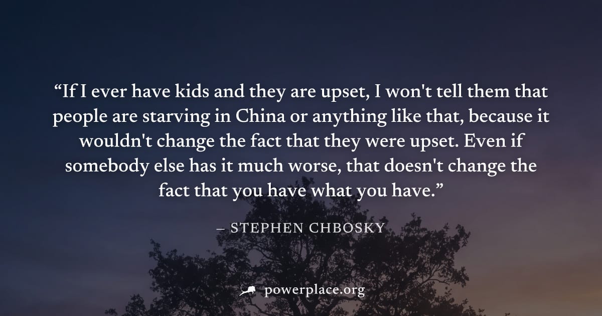 "If I ever have kids and they are upset, I won't tell them that people are starving in China or anything like that, because it wouldn't change the fact that they were upset. Even if somebody else has 