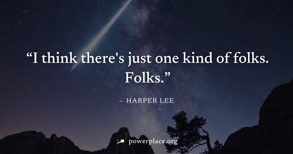"I think there's just one kind of folks. Folks." — Harper Lee
