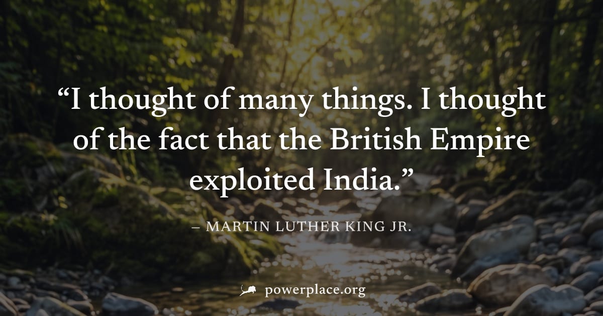 "I thought of many things. I thought of the fact that the British Empire exploited India." — Martin Luther King Jr.