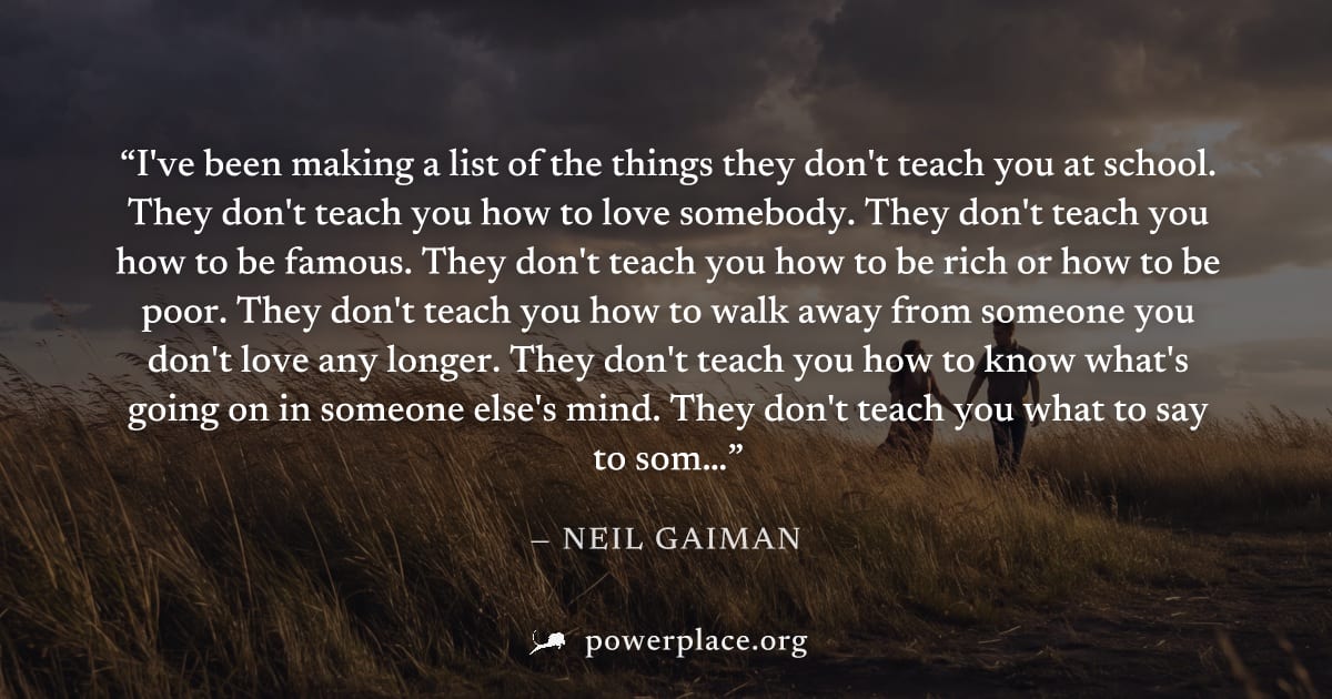 "I've been making a list of the things they don't teach you at school. They don't teach you how to love somebody. They don't teach you how to be famous. They don't teach you how to be rich or how to b