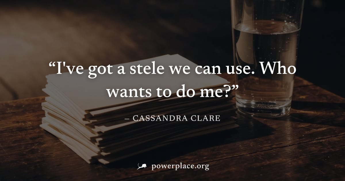 "I've got a stele we can use. Who wants to do me?" — Cassandra Clare