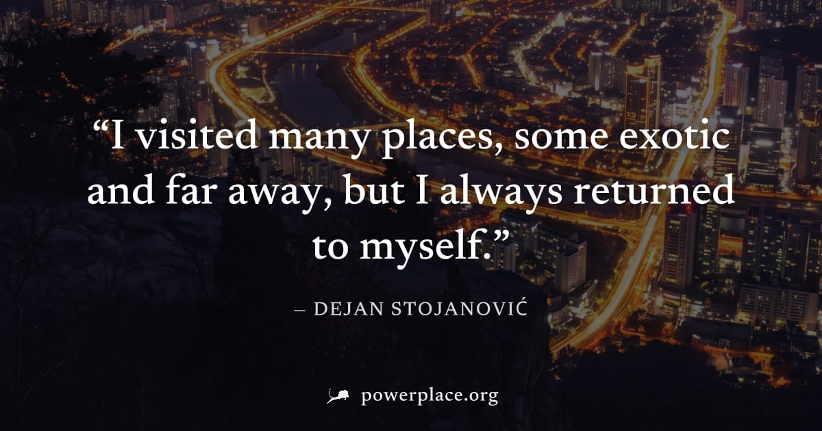 "I visited many places, some exotic and far away, but I always returned to myself." — Dejan Stojanović
