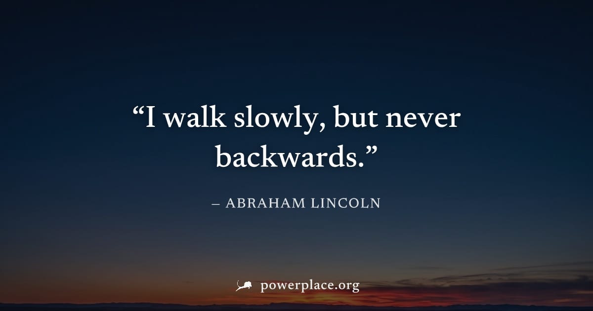 "I walk slowly, but never backwards." — Abraham Lincoln