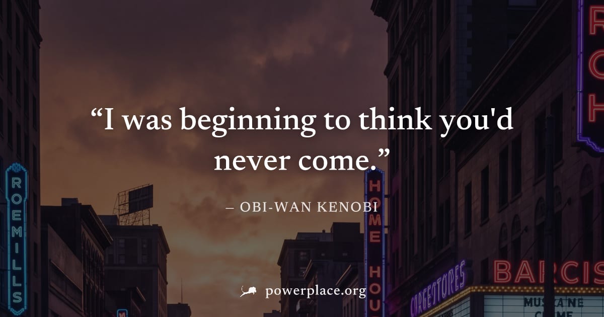 "I was beginning to think you'd never come." — Obi-Wan Kenobi