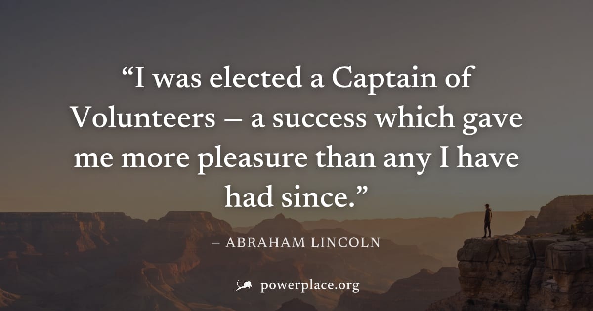 "I was elected a Captain of Volunteers — a success which gave me more pleasure than any I have had since." — Abraham Lincoln