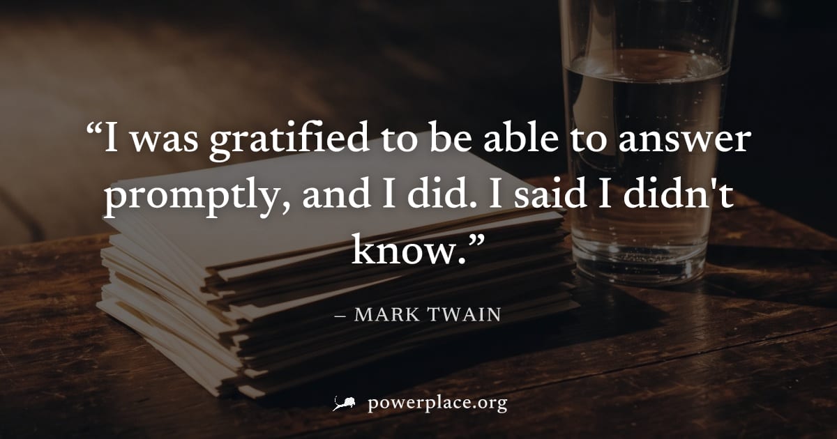 "I was gratified to be able to answer promptly, and I did. I said I didn't know." — Mark Twain