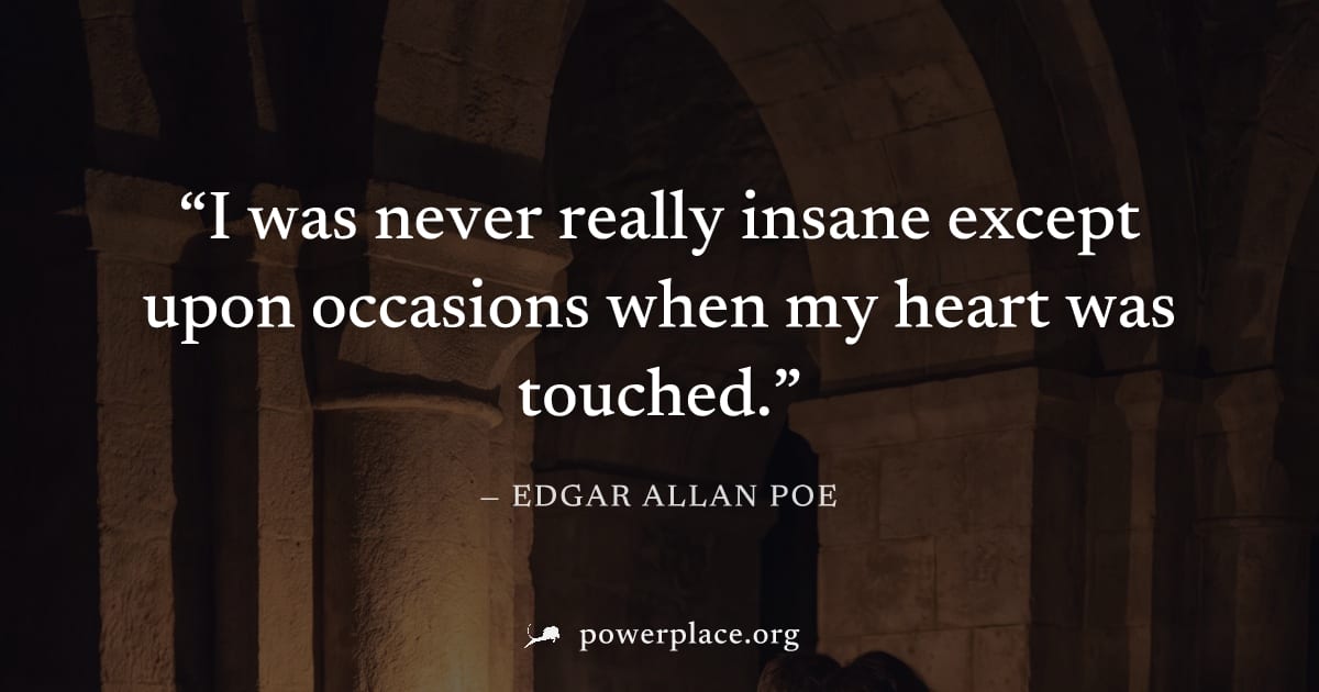 "I was never really insane except upon occasions when my heart was touched." — Edgar Allan Poe