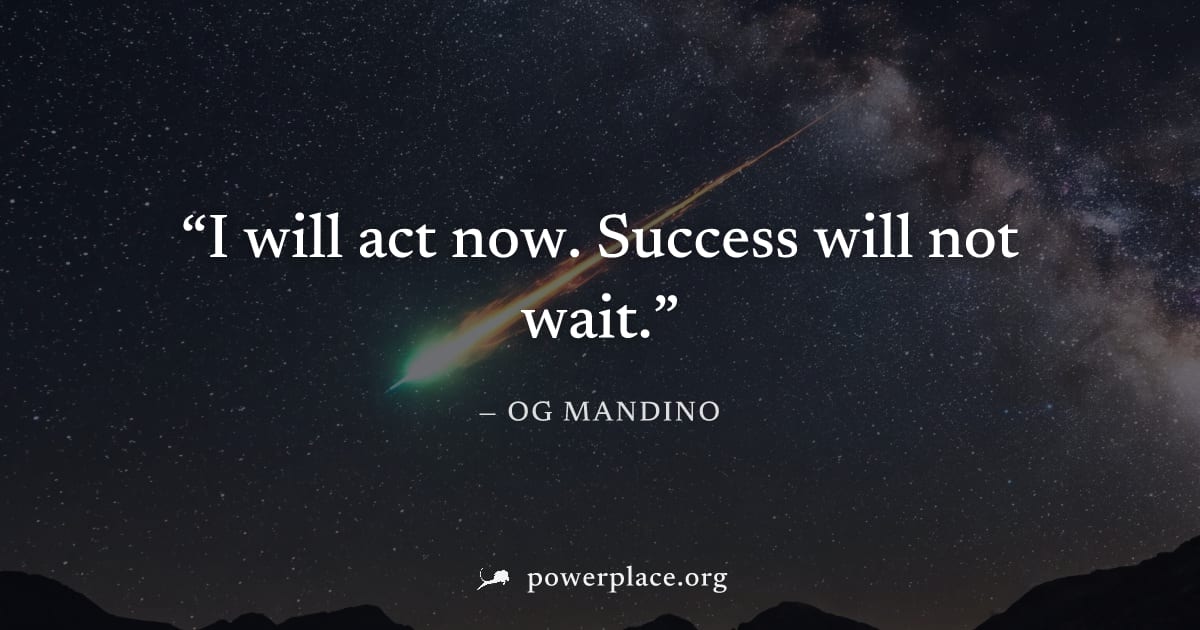 "I will act now. Success will not wait." — Og Mandino