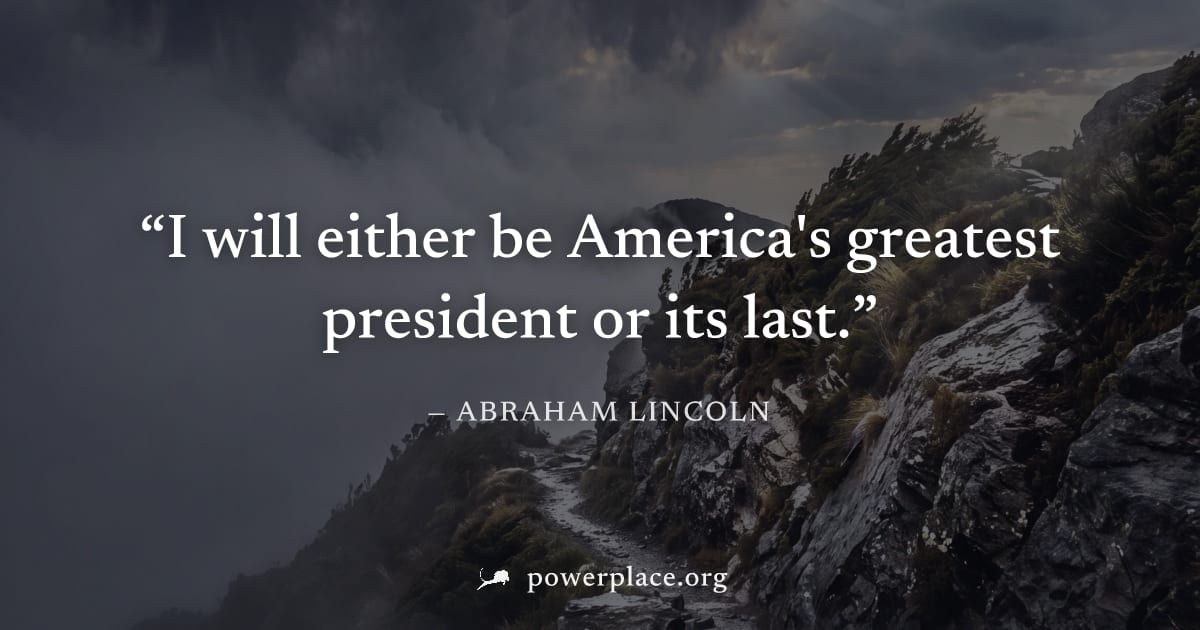 "I will either be America's greatest president or its last." — Abraham Lincoln