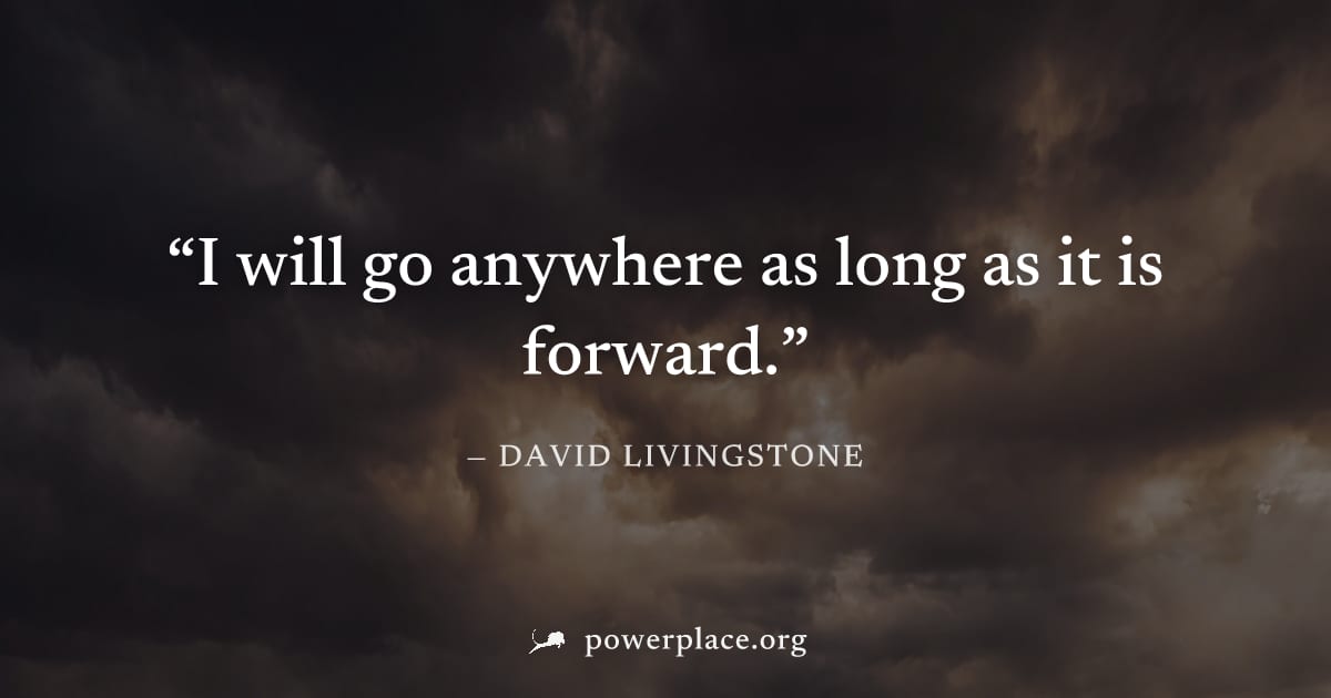 "I will go anywhere as long as it is forward." — David Livingstone