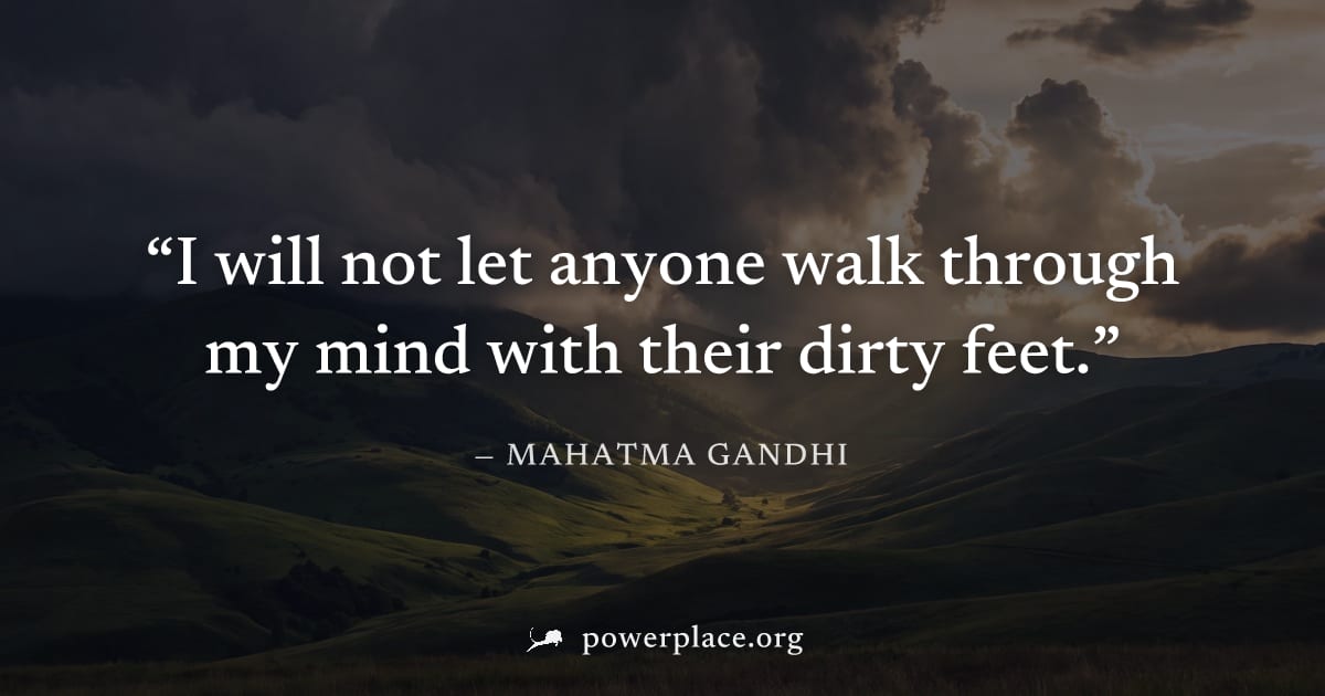 "I will not let anyone walk through my mind with their dirty feet." — Mahatma Gandhi
