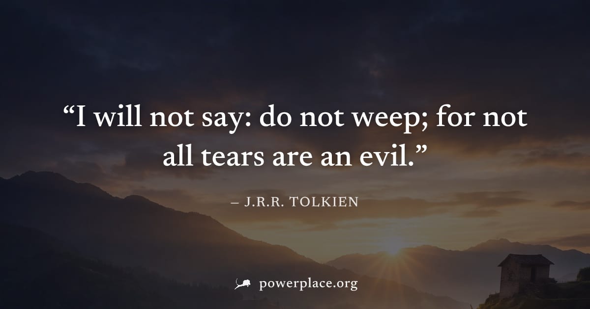 "I will not say: do not weep; for not all tears are an evil." — J.R.R. Tolkien