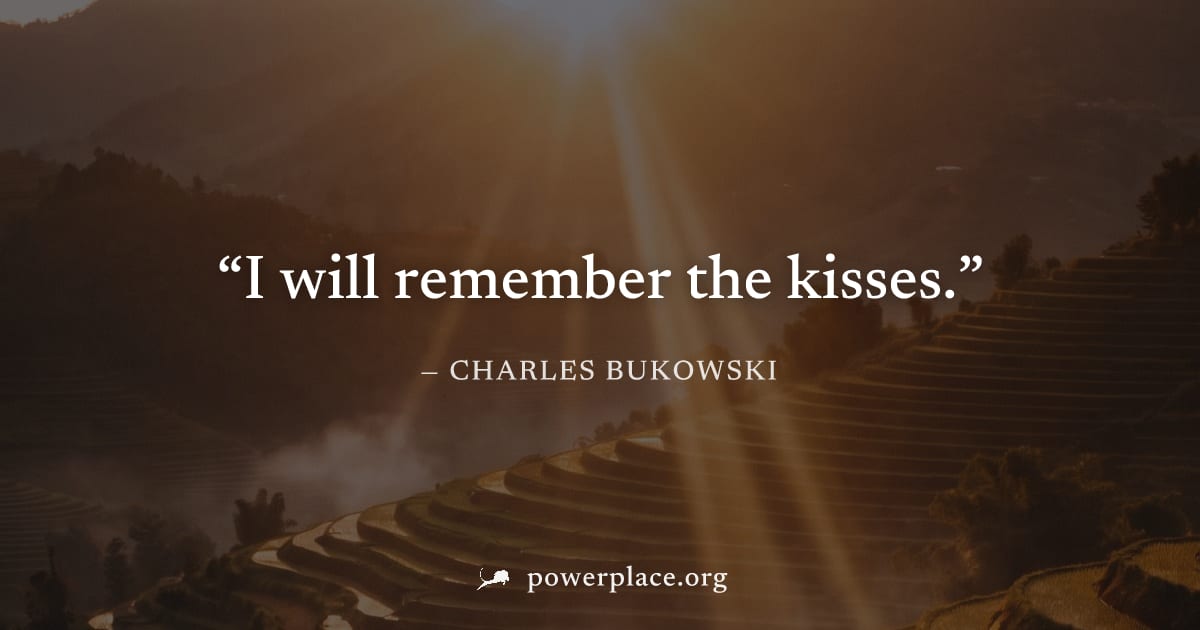 "I will remember the kisses." — Charles Bukowski