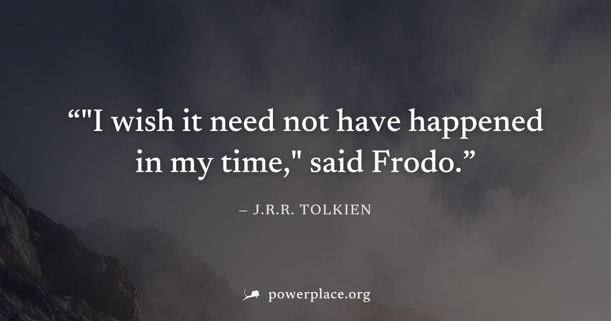 ""I wish it need not have happened in my time," said Frodo." — J.R.R. Tolkien