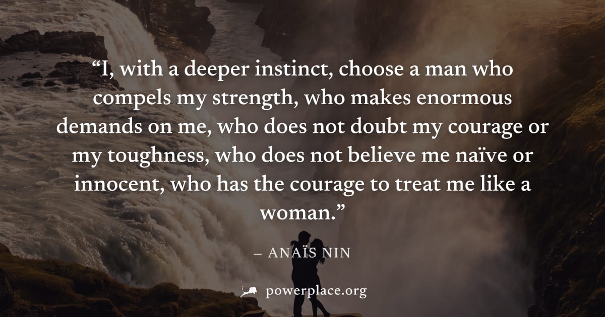 "I, with a deeper instinct, choose a man who compels my strength, who makes enormous demands on me, who does not doubt my courage or my toughness, who does not believe me naïve or innocent, who has th
