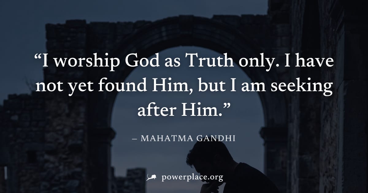 "I worship God as Truth only. I have not yet found Him, but I am seeking after Him." — Mahatma Gandhi