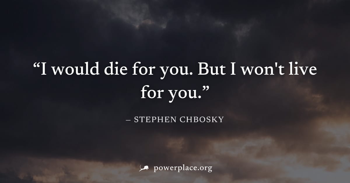 "I would die for you. But I won't live for you." — Stephen Chbosky