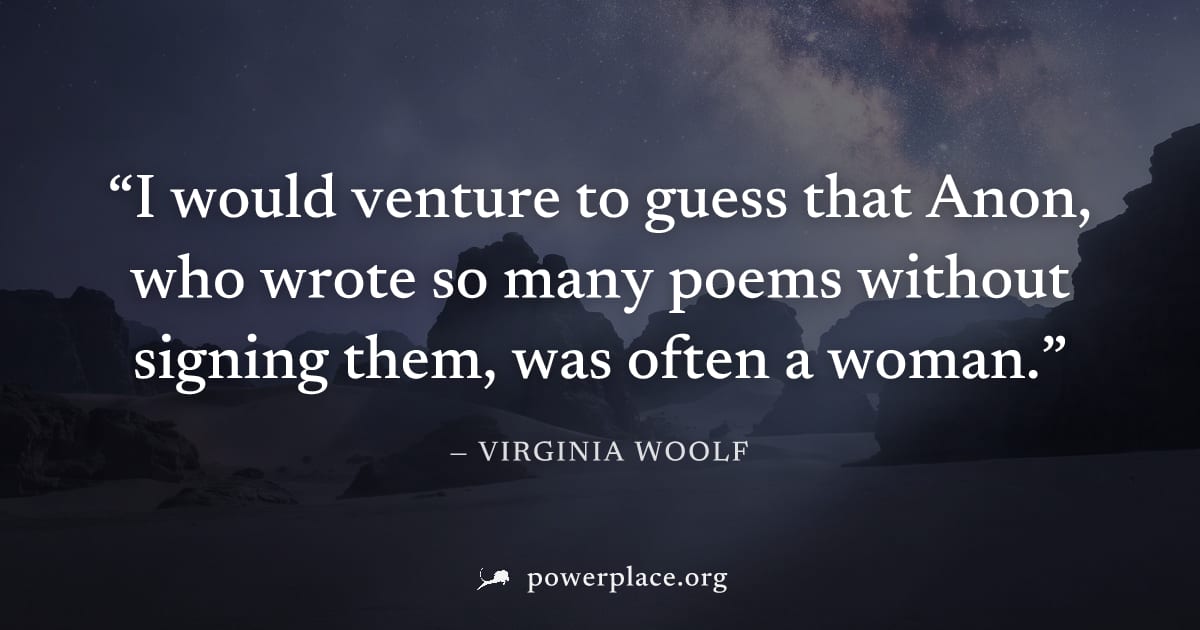 "I would venture to guess that Anon, who wrote so many poems without signing them, was often a woman." — Virginia Woolf