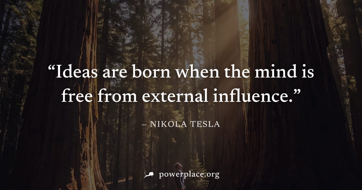 "Ideas are born when the mind is free from external influence." — Nikola Tesla
