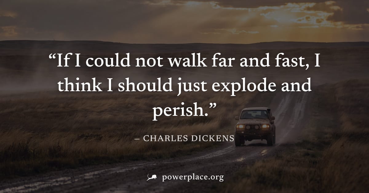 "If I could not walk far and fast, I think I should just explode and perish." — Charles Dickens