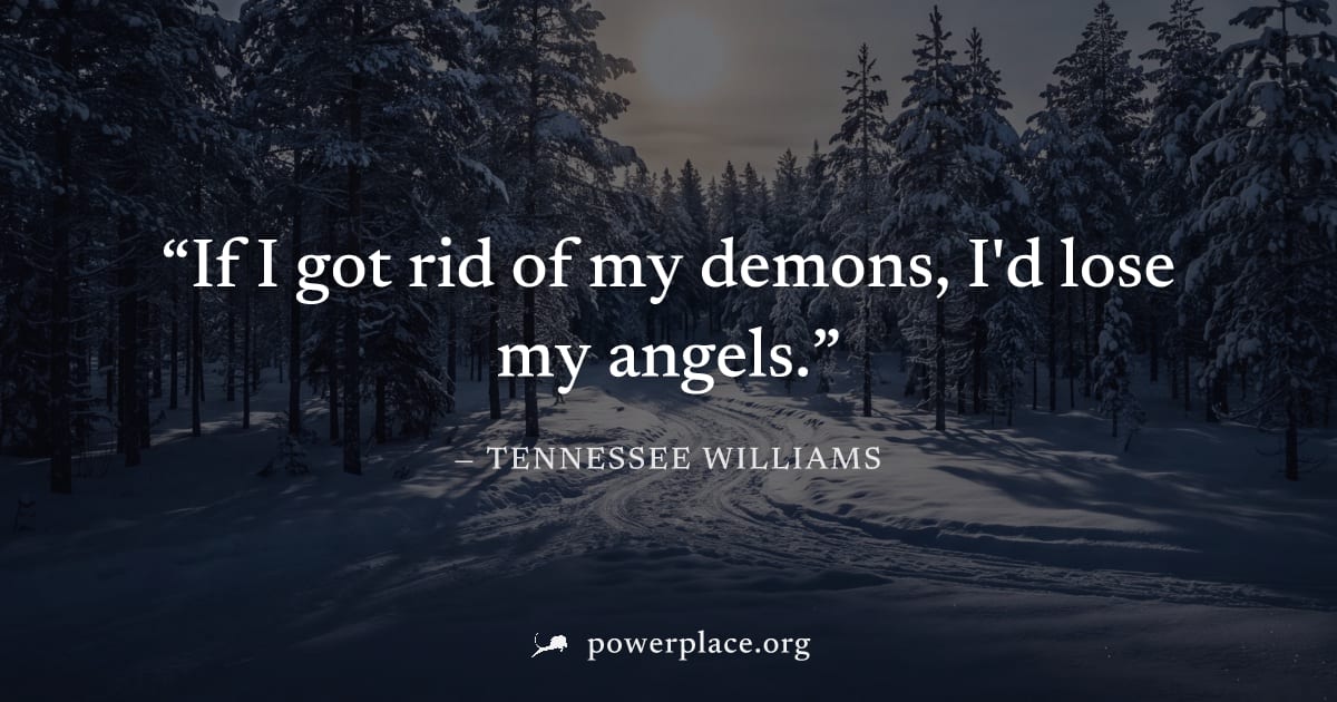 "If I got rid of my demons, I'd lose my angels." — Tennessee Williams