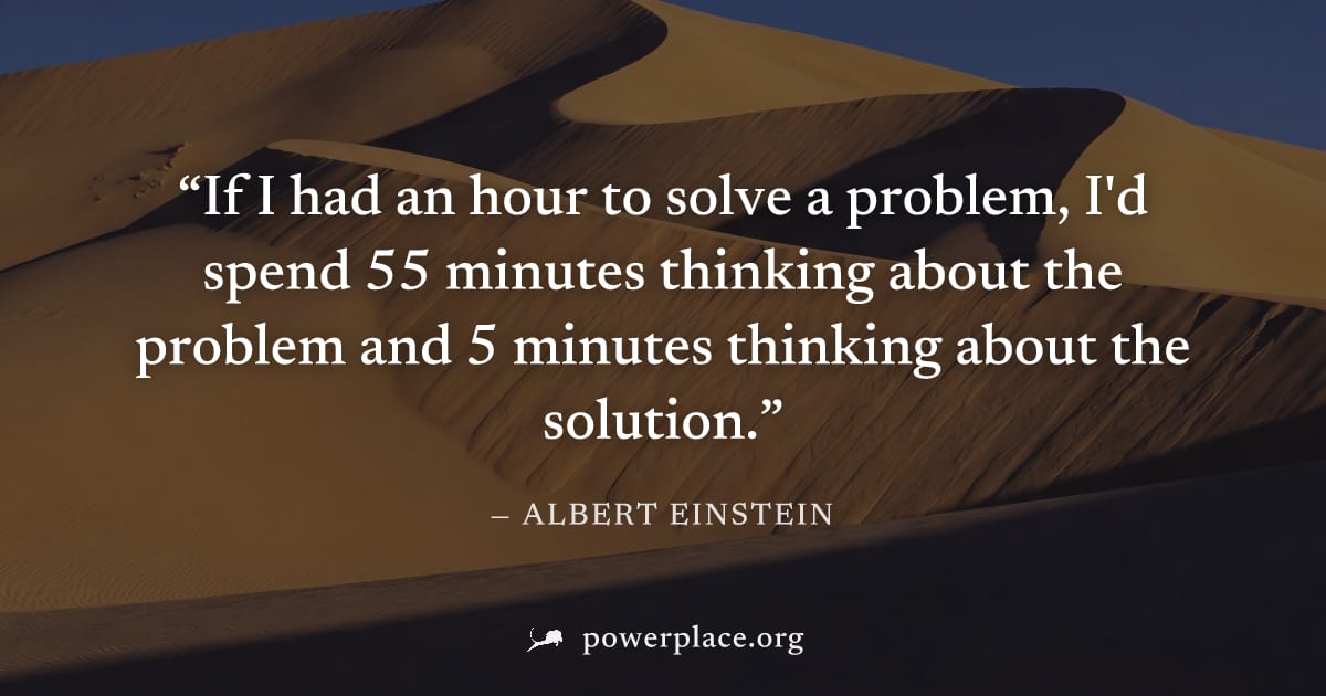 "If I had an hour to solve a problem, I'd spend 55 minutes thinking about the problem and 5 minutes thinking about the solution." — Albert Einstein