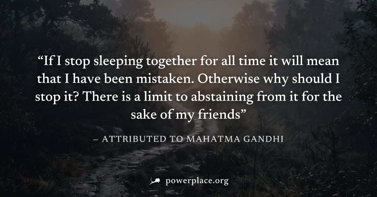 "If I stop sleeping together for all time it will mean that I have been mistaken. Otherwise why should I stop it? There is a limit to abstaining from it for the sake of my friends" — Attributed to Mah