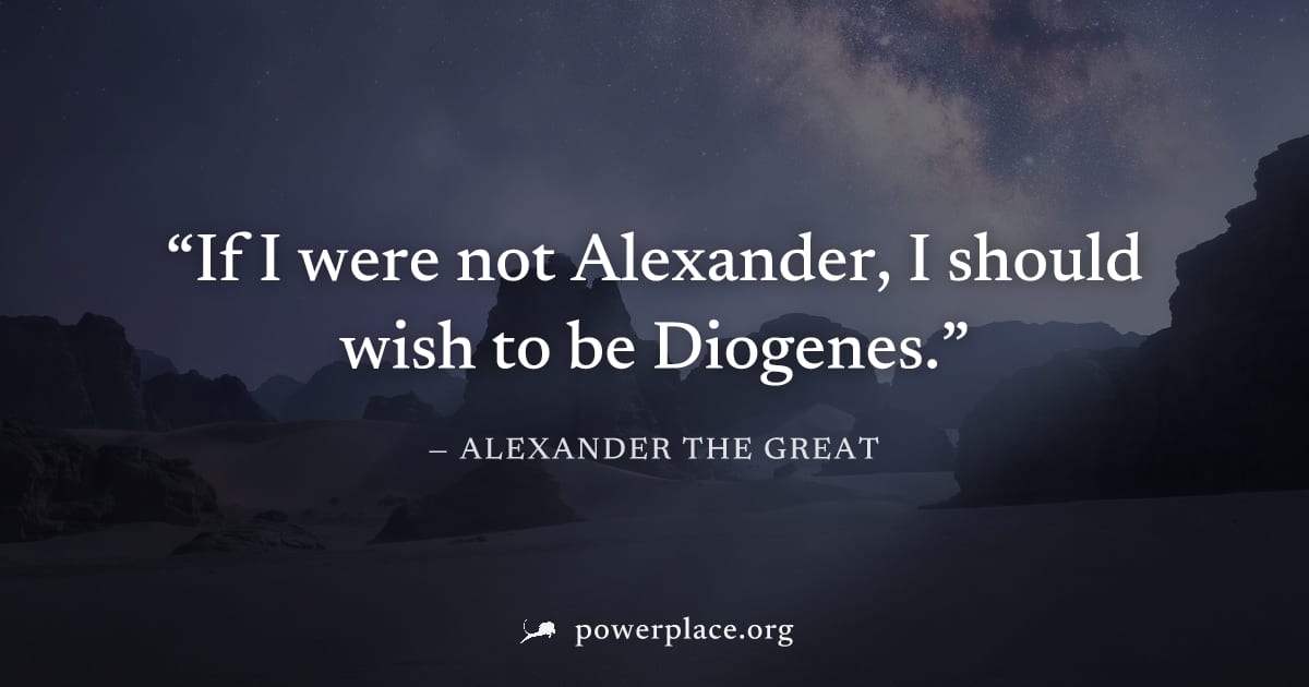 "If I were not Alexander, I should wish to be Diogenes." — Alexander the Great