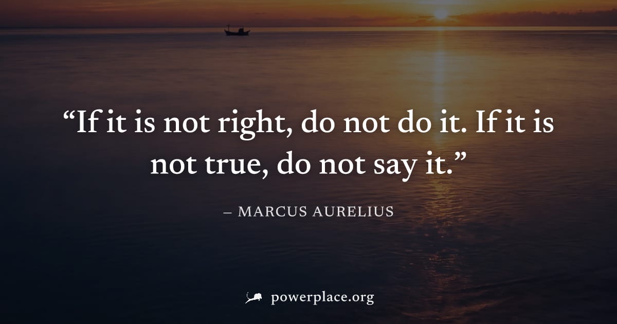 "If it is not right, do not do it. If it is not true, do not say it." — Marcus Aurelius
