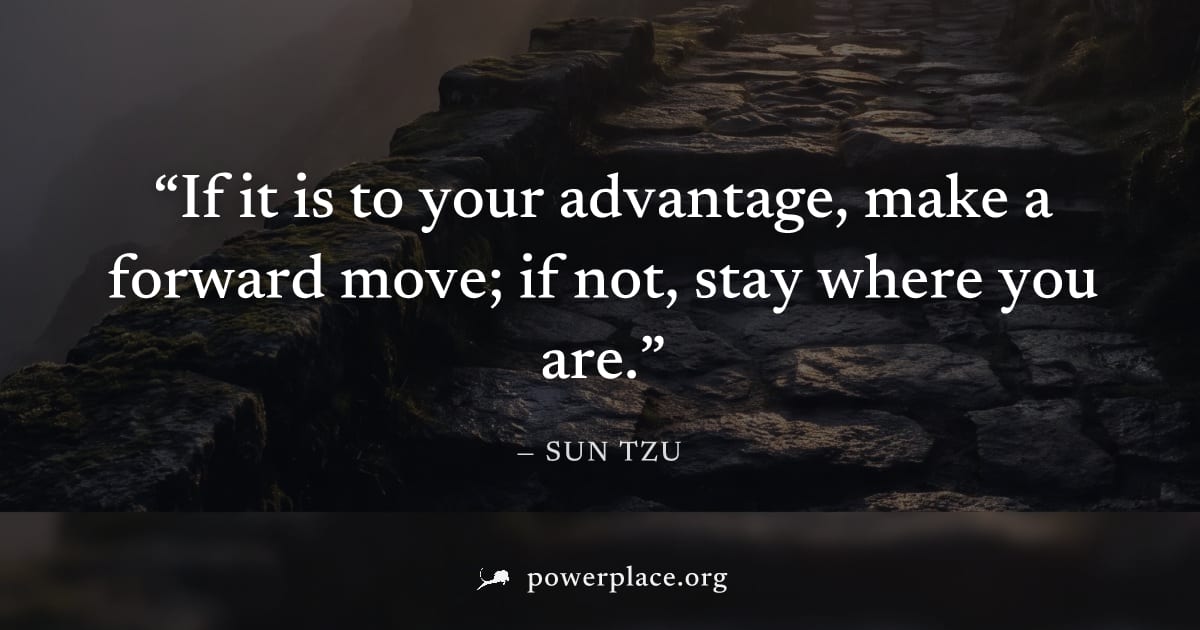 "If it is to your advantage, make a forward move; if not, stay where you are." — Sun Tzu