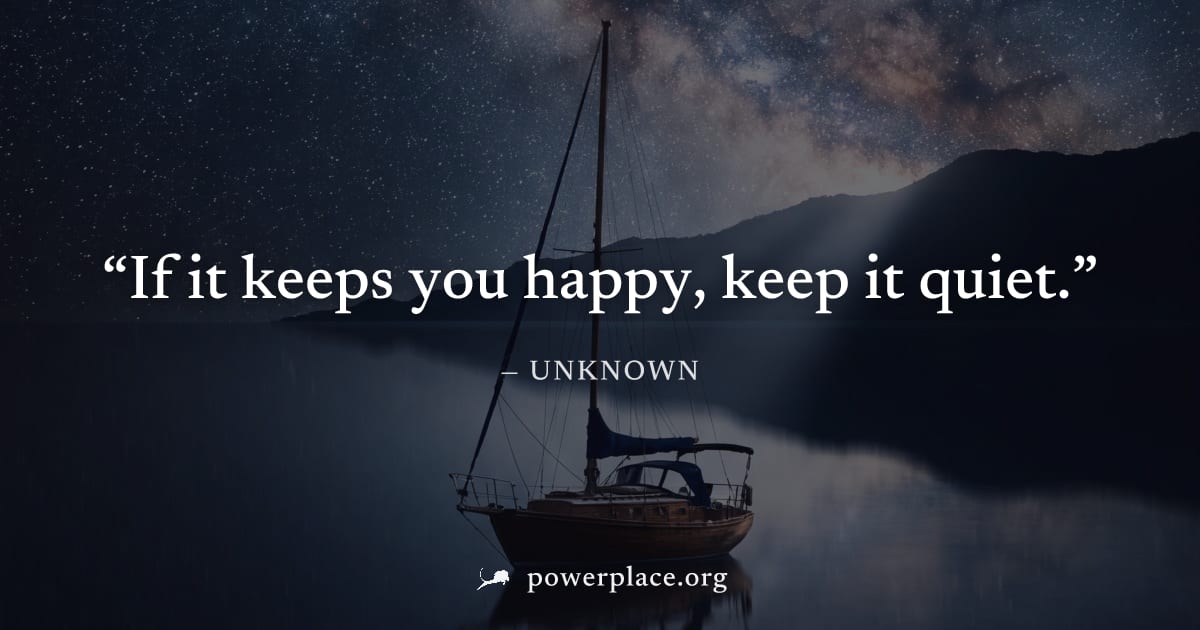 "If it keeps you happy, keep it quiet." — Unknown