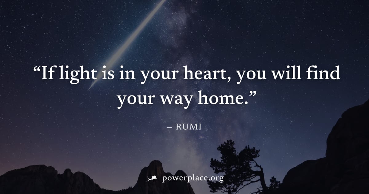 "If light is in your heart, you will find your way home." — Rumi