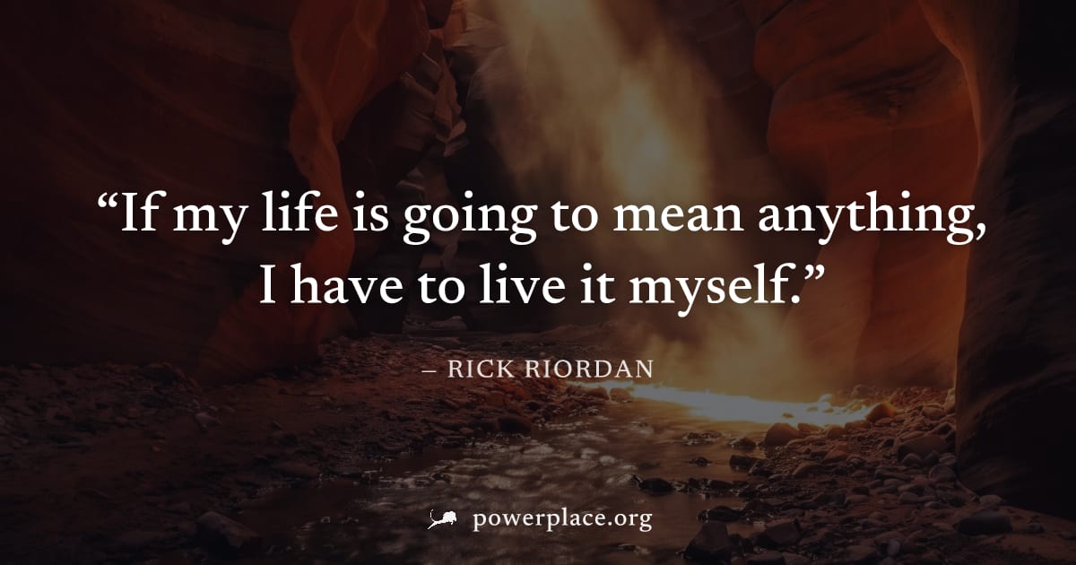 "If my life is going to mean anything, I have to live it myself." — Rick Riordan