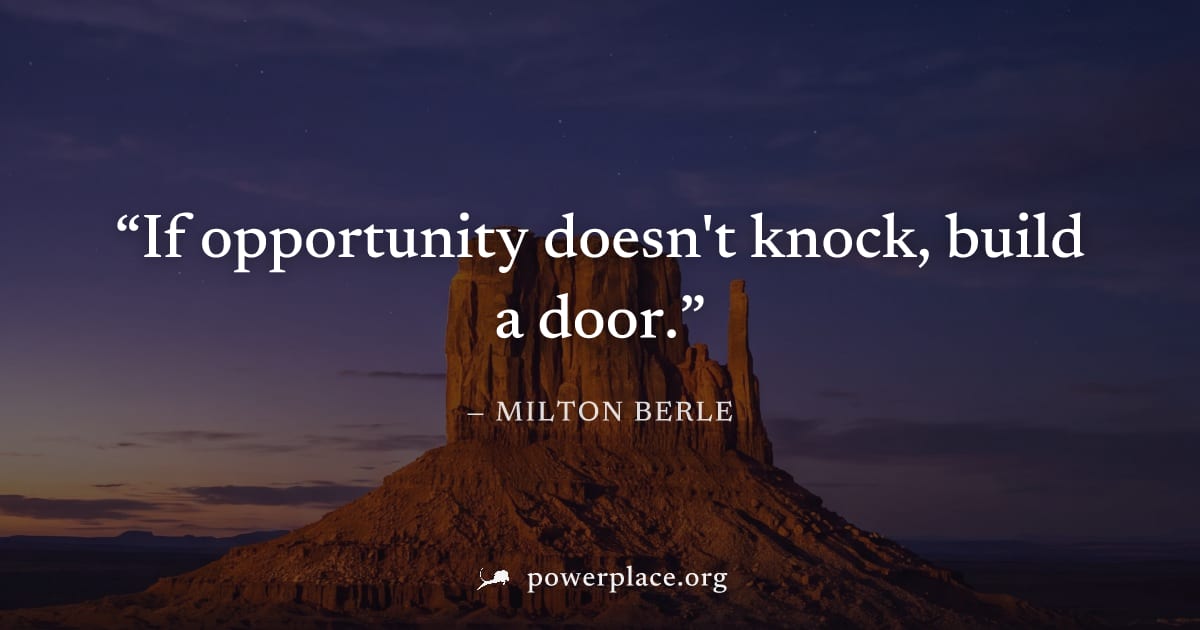 "If opportunity doesn't knock, build a door." — Milton Berle