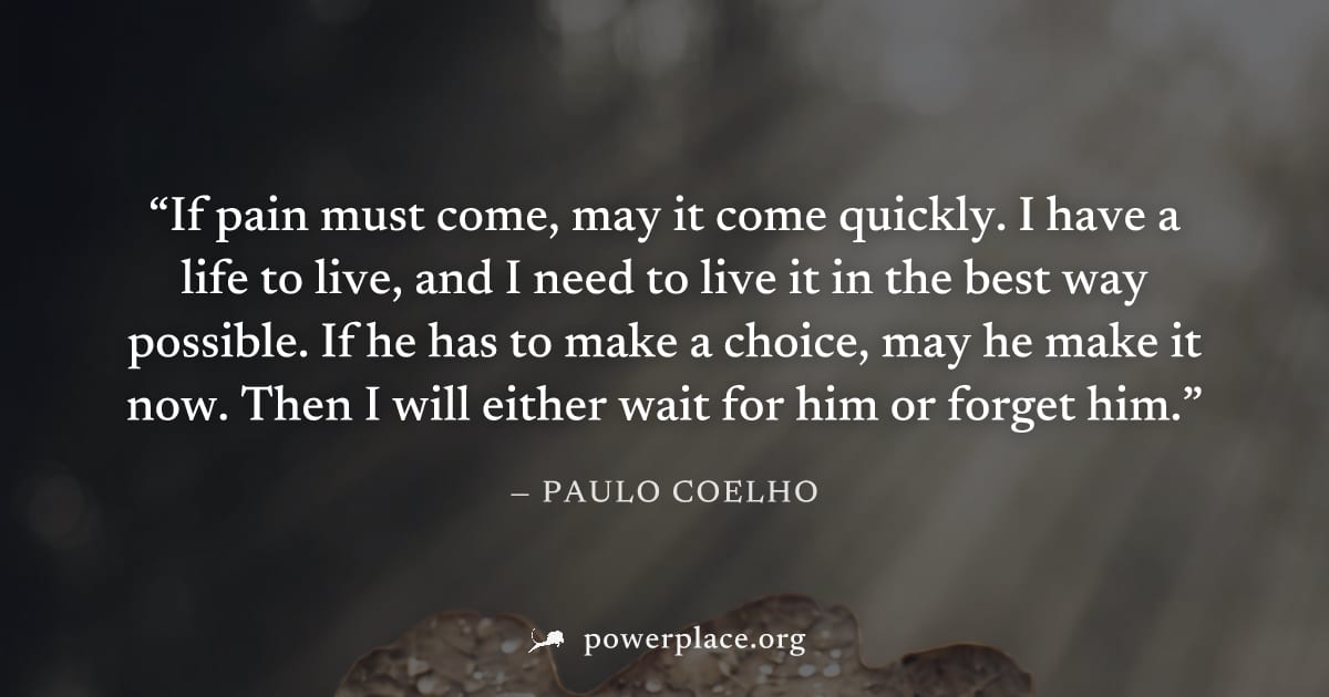 "If pain must come, may it come quickly. I have a life to live, and I need to live it in the best way possible. If he has to make a choice, may he make it now. Then I will either wait for him or forge