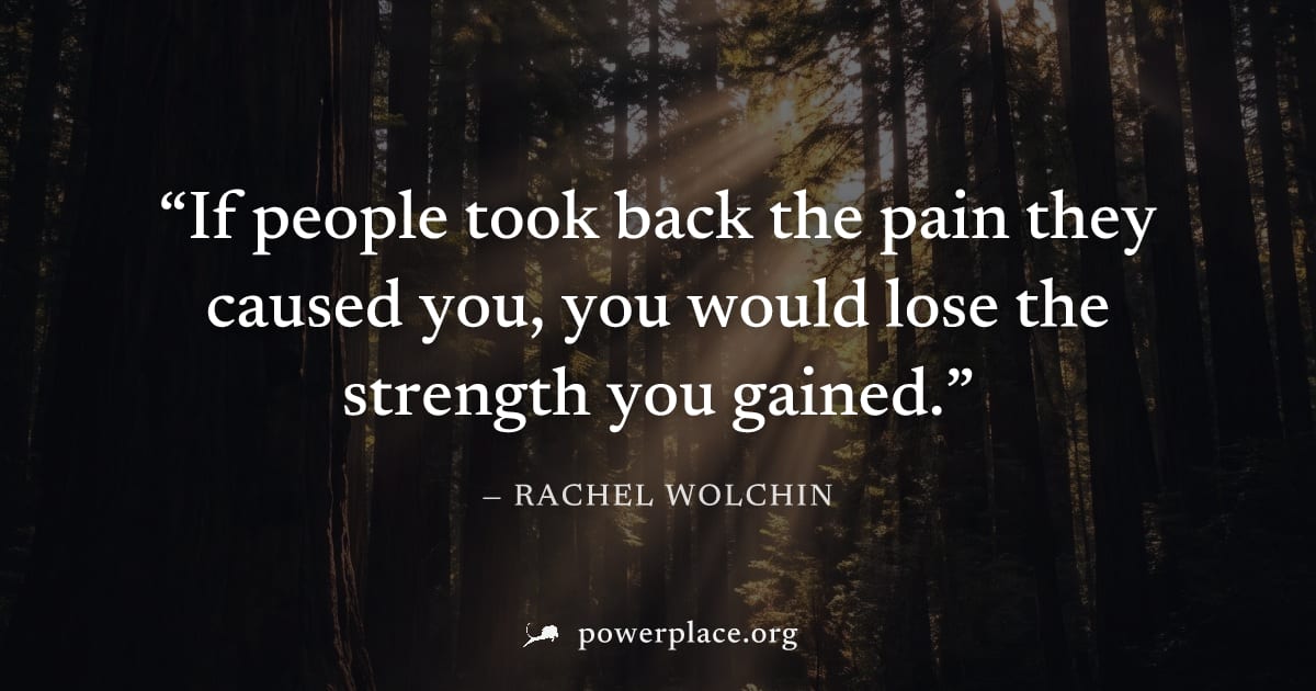 "If people took back the pain they caused you, you would lose the strength you gained." — Rachel Wolchin