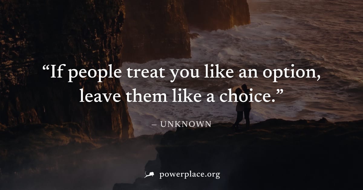 "If people treat you like an option, leave them like a choice." — Unknown