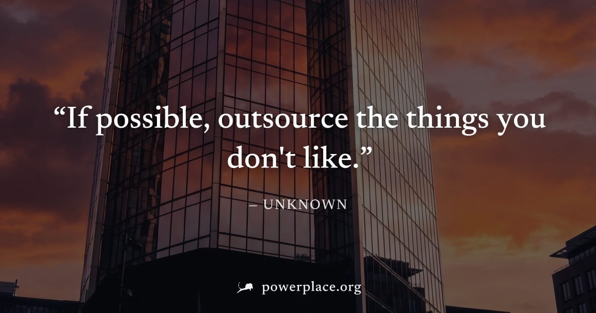 "If possible, outsource the things you don't like." — Unknown