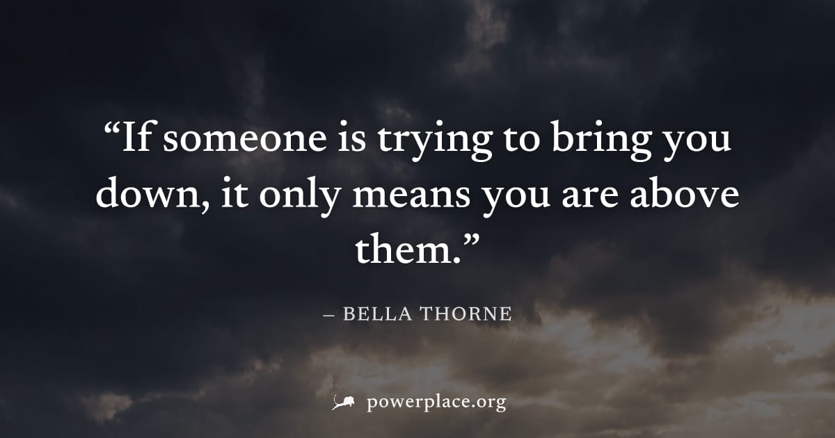 "If someone is trying to bring you down, it only means you are above them." — Bella Thorne
