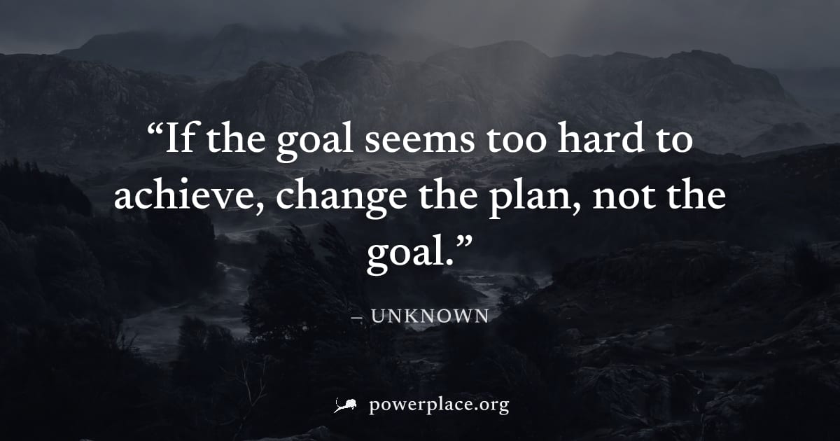 "If the goal seems too hard to achieve, change the plan, not the goal." — Unknown
