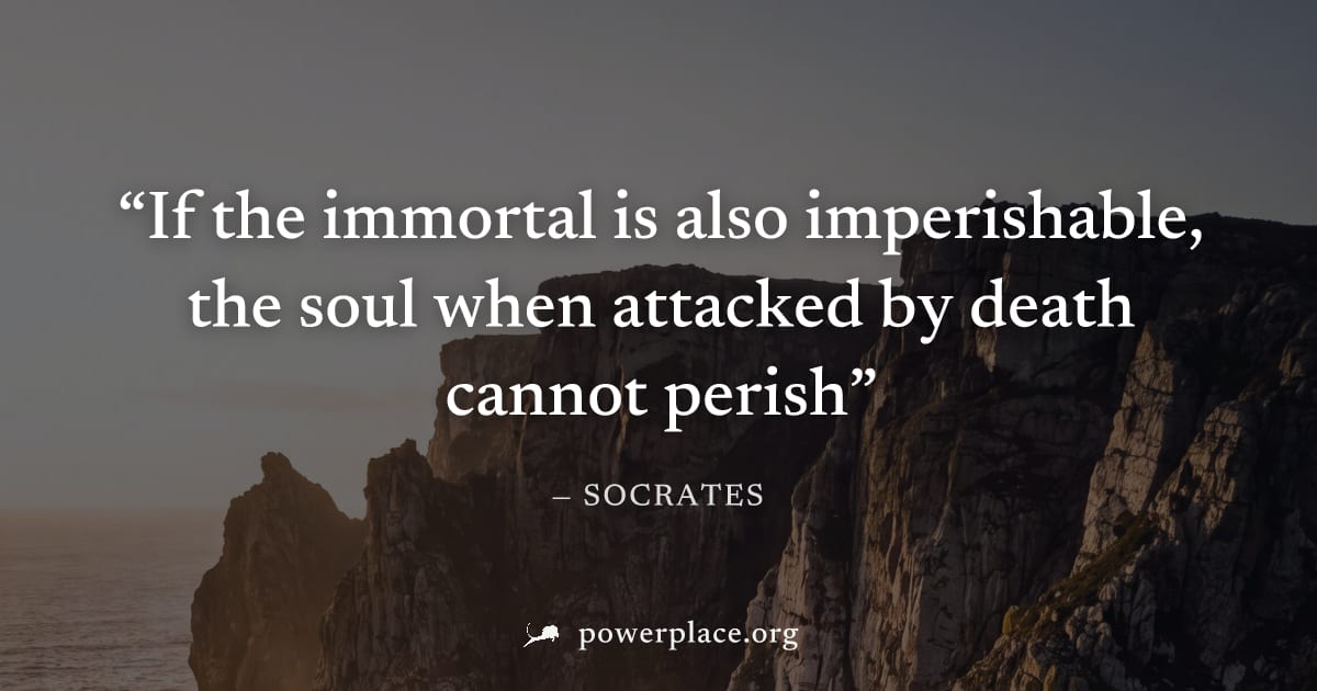 "If the immortal is also imperishable, the soul when attacked by death cannot perish" — Socrates