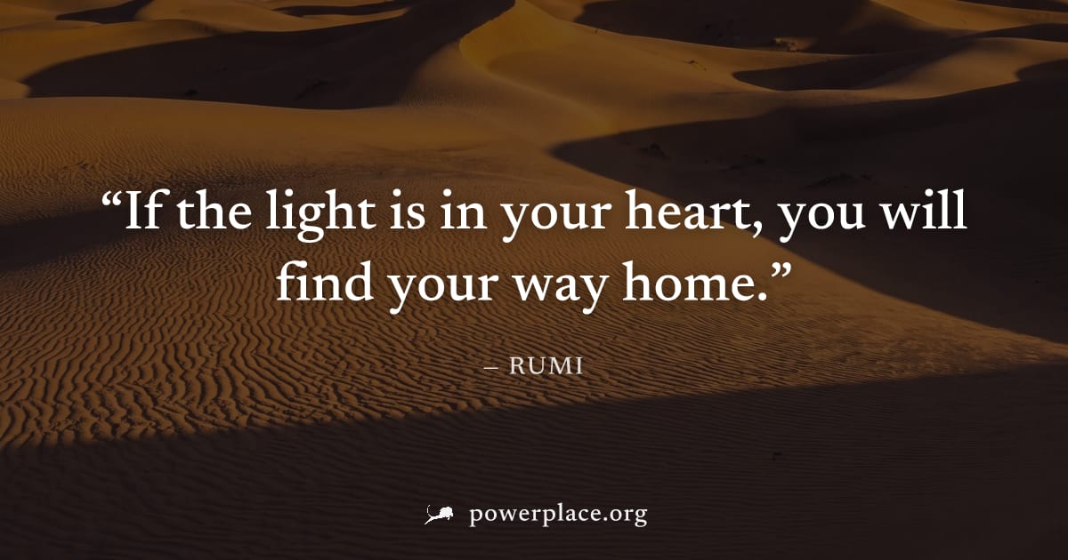 "If the light is in your heart, you will find your way home." — Rumi