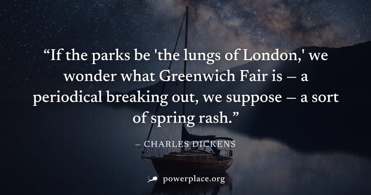 "If the parks be 'the lungs of London,' we wonder what Greenwich Fair is — a periodical breaking out, we suppose — a sort of spring rash." — Charles Dickens
