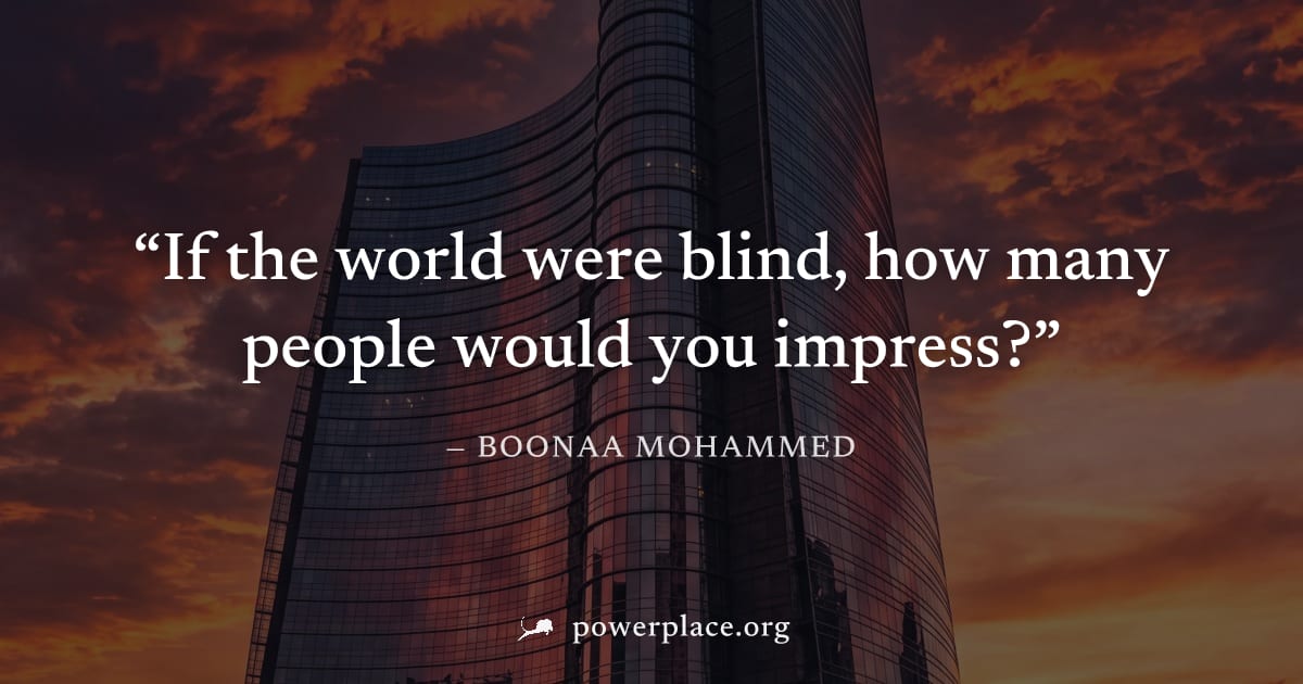 "If the world were blind, how many people would you impress?" — Boonaa Mohammed